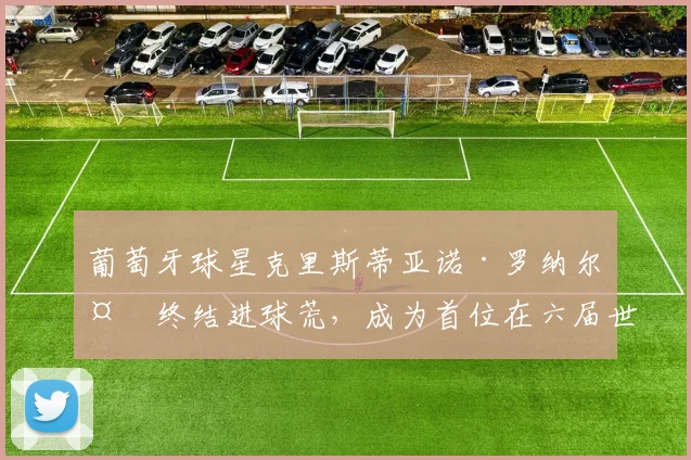 葡萄牙球星克里斯蒂亚诺·罗纳尔多终结进球荒，成为首位在六届世界杯上均有破门的球员。