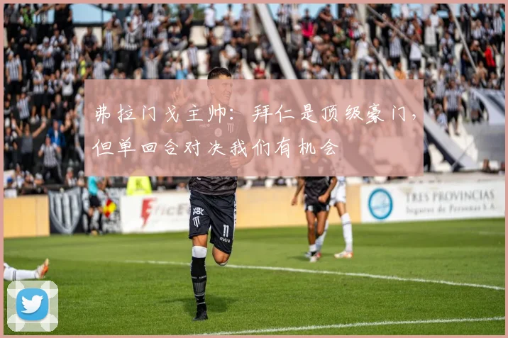 弗拉门戈主帅：拜仁是顶级豪门，但单回合对决我们有机会
